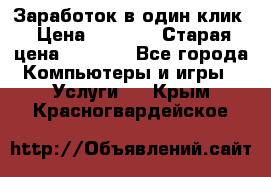 Заработок в один клик › Цена ­ 1 000 › Старая цена ­ 1 000 - Все города Компьютеры и игры » Услуги   . Крым,Красногвардейское